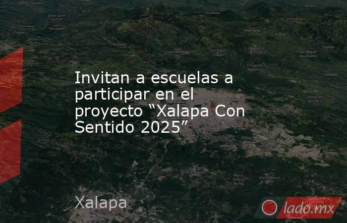 Invitan a escuelas a participar en el proyecto “Xalapa Con Sentido 2025”. Noticias en tiempo real