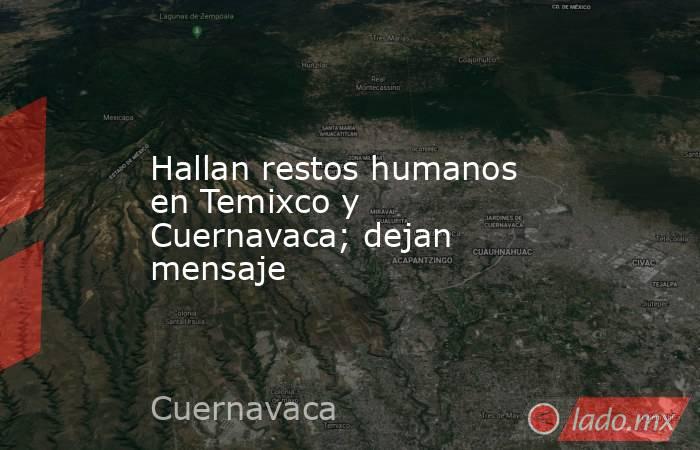 Hallan restos humanos en Temixco y Cuernavaca; dejan mensaje. Noticias en tiempo real