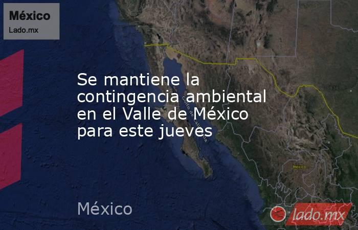 Se mantiene la contingencia ambiental en el Valle de México para este jueves. Noticias en tiempo real