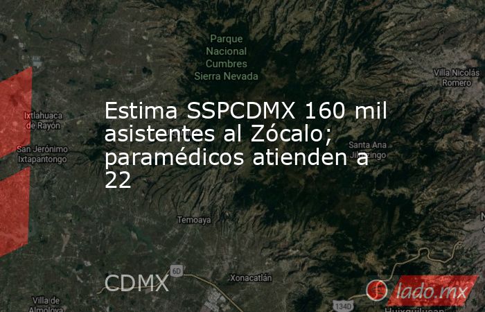 Estima SSPCDMX 160 mil asistentes al Zócalo; paramédicos atienden a 22. Noticias en tiempo real
