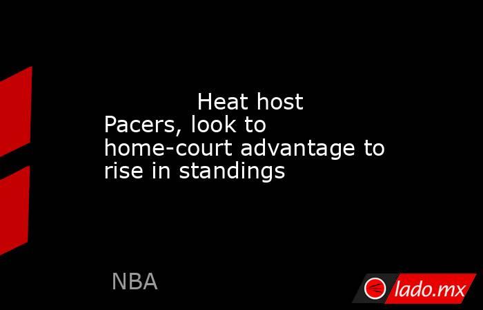             Heat host Pacers, look to home-court advantage to rise in standings        . Noticias en tiempo real