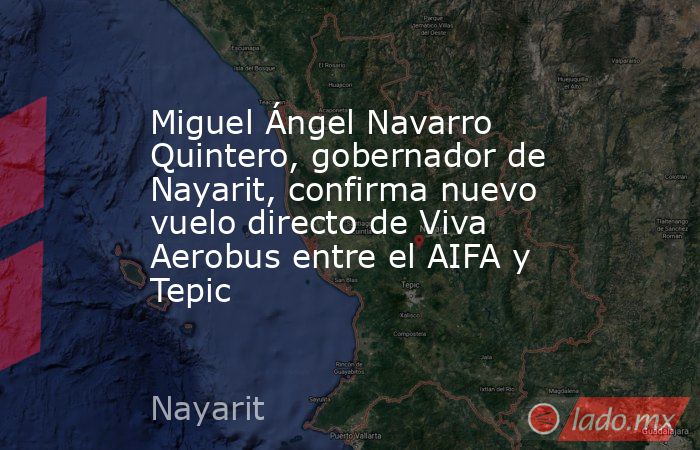 Miguel Ángel Navarro Quintero, gobernador de Nayarit, confirma nuevo vuelo directo de Viva Aerobus entre el AIFA y Tepic. Noticias en tiempo real