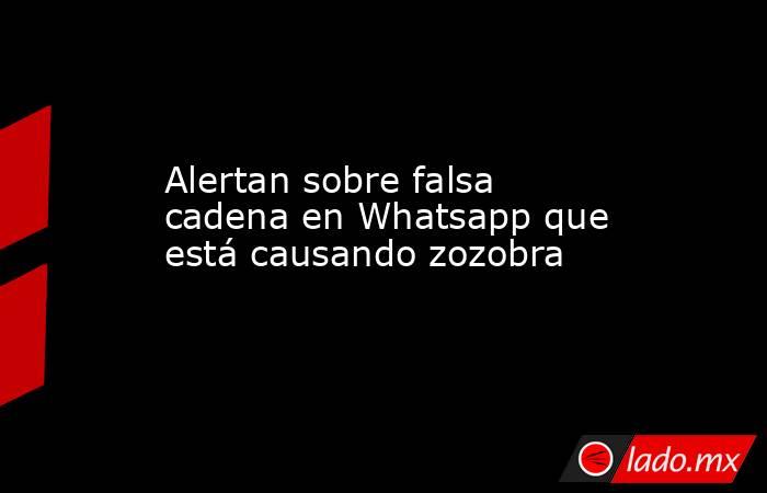 Alertan sobre falsa cadena en Whatsapp que está causando zozobra. Noticias en tiempo real