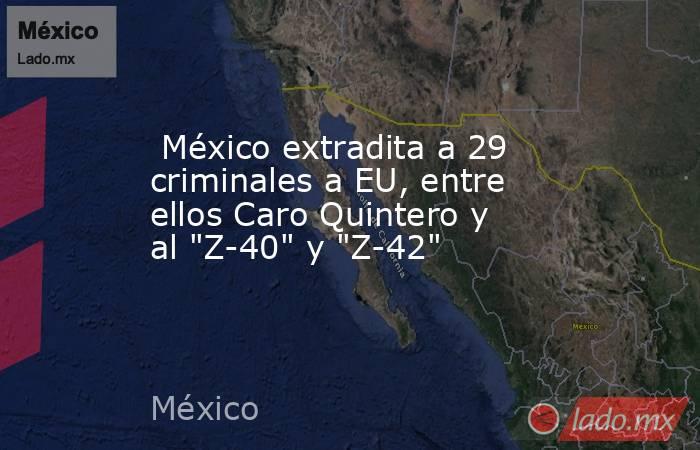  México extradita a 29 criminales a EU, entre ellos Caro Quintero y al 