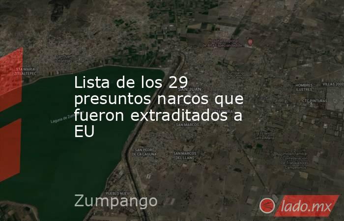 Lista de los 29 presuntos narcos que fueron extraditados a EU. Noticias en tiempo real