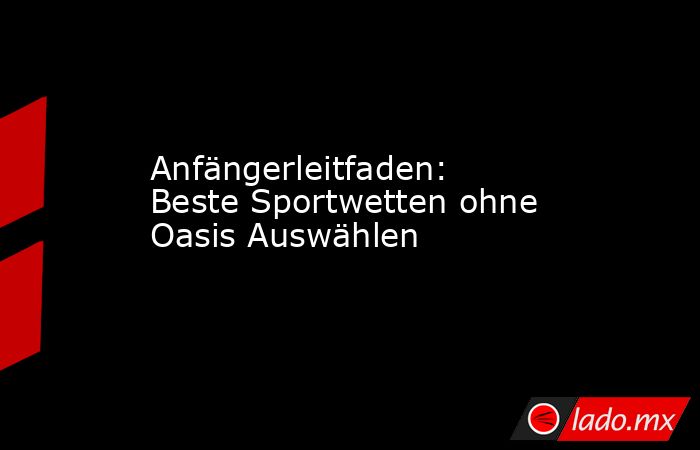 Anfängerleitfaden: Beste Sportwetten ohne Oasis Auswählen. Noticias en tiempo real