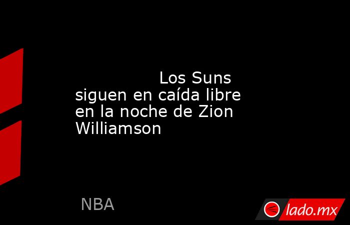                                                                                                                Los Suns siguen en caída libre en la noche de Zion Williamson                                                                                   . Noticias en tiempo real
