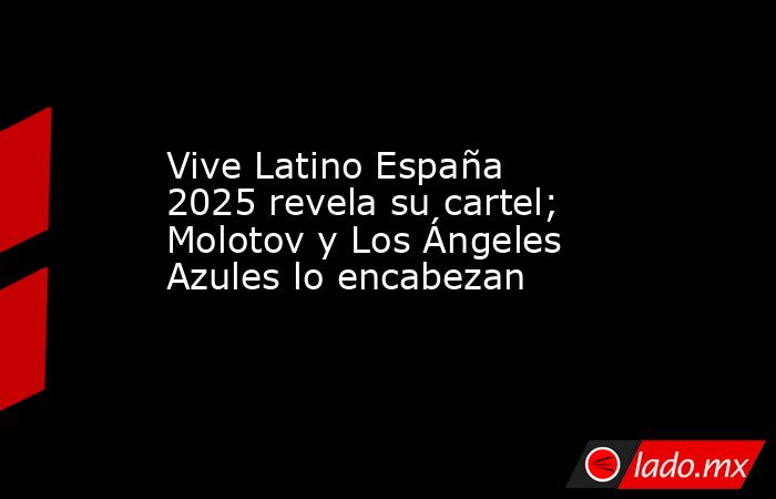 Vive Latino España 2025 revela su cartel; Molotov y Los Ángeles Azules lo encabezan. Noticias en tiempo real