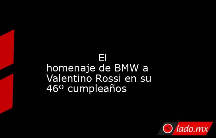                                                                                                                                        El homenaje de BMW a Valentino Rossi en su 46º cumpleaños                                                               . Noticias en tiempo real