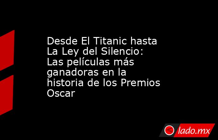Desde El Titanic hasta La Ley del Silencio: Las películas más ganadoras en la historia de los Premios Oscar. Noticias en tiempo real