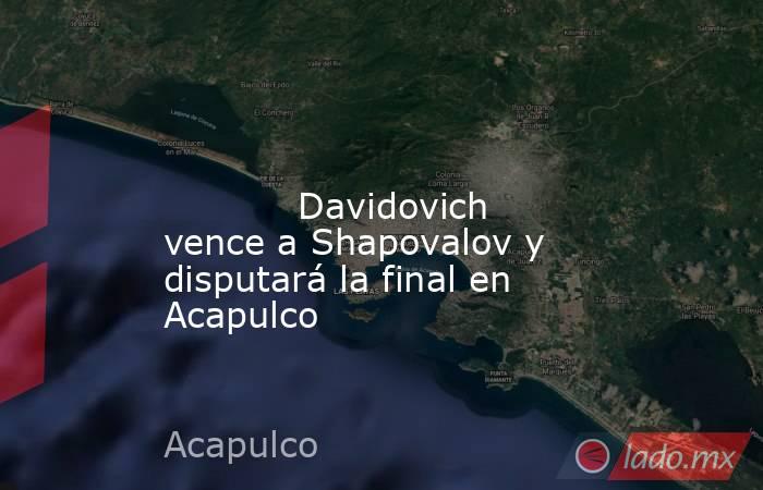                                                                                                                                    Davidovich vence a Shapovalov y disputará la final en Acapulco                                                              . Noticias en tiempo real
