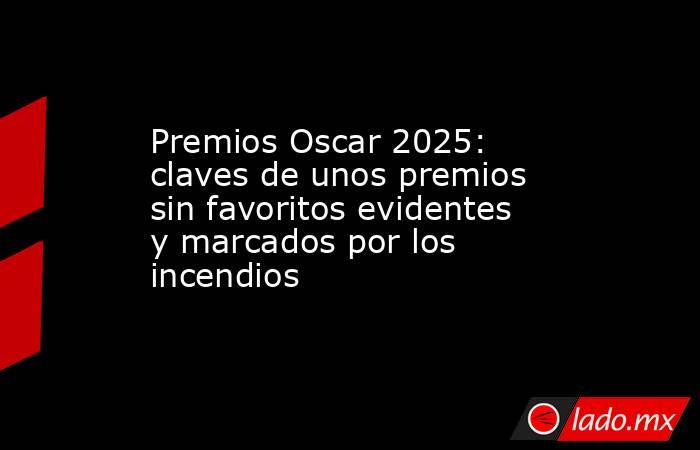 Premios Oscar 2025: claves de unos premios sin favoritos evidentes y marcados por los incendios. Noticias en tiempo real