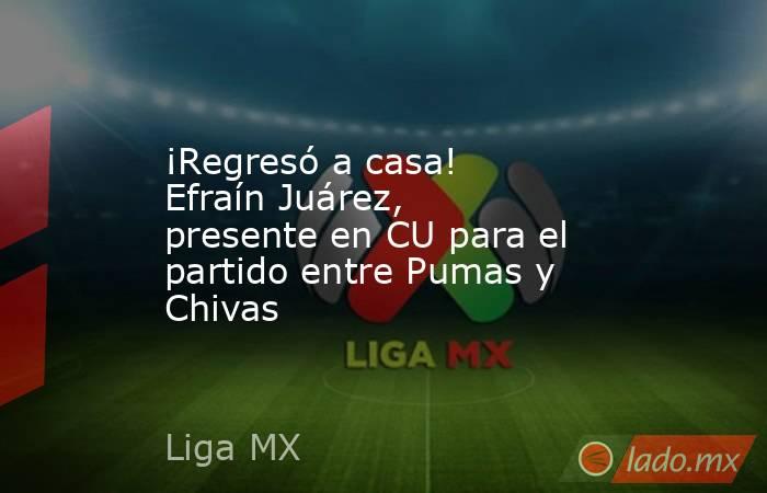 ¡Regresó a casa! Efraín Juárez, presente en CU para el partido entre Pumas y Chivas. Noticias en tiempo real
