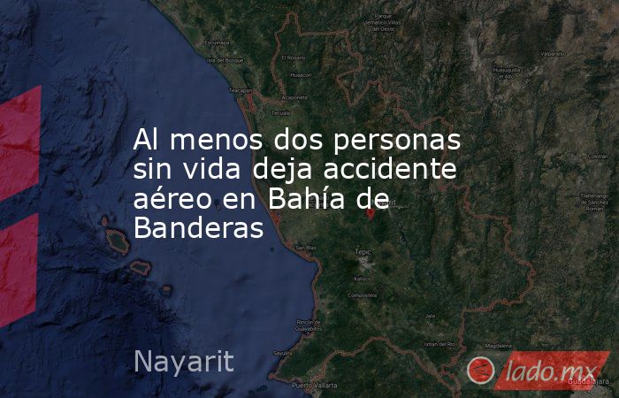 Al menos dos personas sin vida deja accidente aéreo en Bahía de Banderas. Noticias en tiempo real