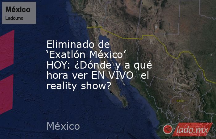 Eliminado de ‘Exatlón México’ HOY: ¿Dónde y a qué hora ver EN VIVO  el reality show?. Noticias en tiempo real