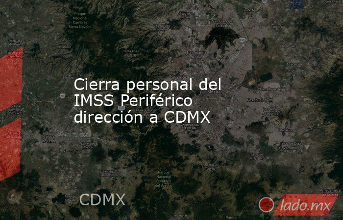 Cierra personal del IMSS Periférico dirección a CDMX. Noticias en tiempo real