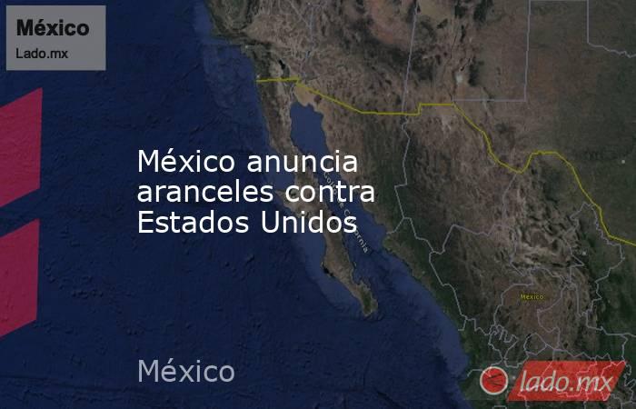 México anuncia aranceles contra Estados Unidos. Noticias en tiempo real