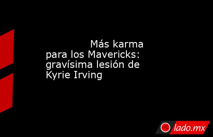                                      Más karma para los Mavericks: gravísima lesión de Kyrie Irving                                 . Noticias en tiempo real