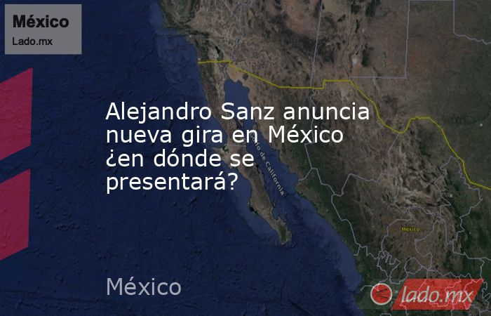 Alejandro Sanz anuncia nueva gira en México ¿en dónde se presentará? . Noticias en tiempo real