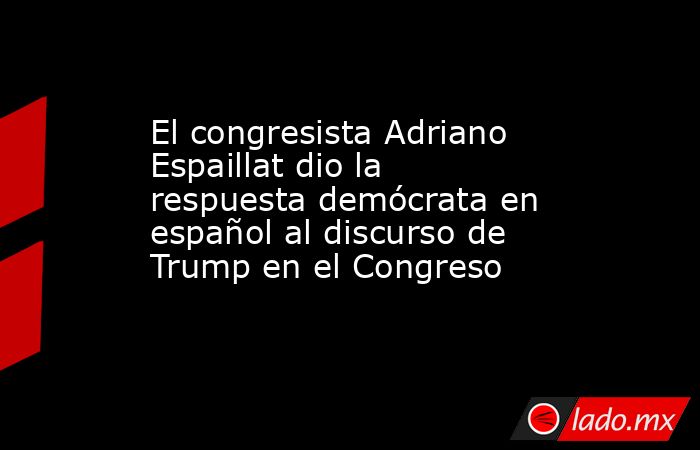El congresista Adriano Espaillat dio la respuesta demócrata en español al discurso de Trump en el Congreso. Noticias en tiempo real