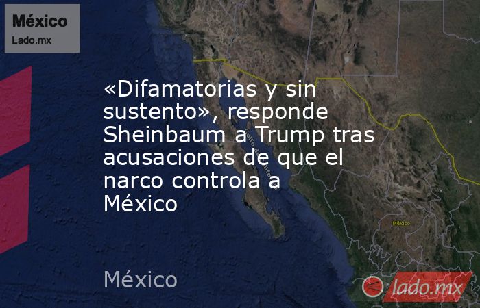 «Difamatorias y sin sustento», responde Sheinbaum a Trump tras acusaciones de que el narco controla a México. Noticias en tiempo real