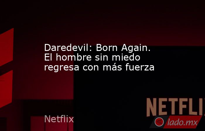 Daredevil: Born Again. El hombre sin miedo regresa con más fuerza. Noticias en tiempo real
