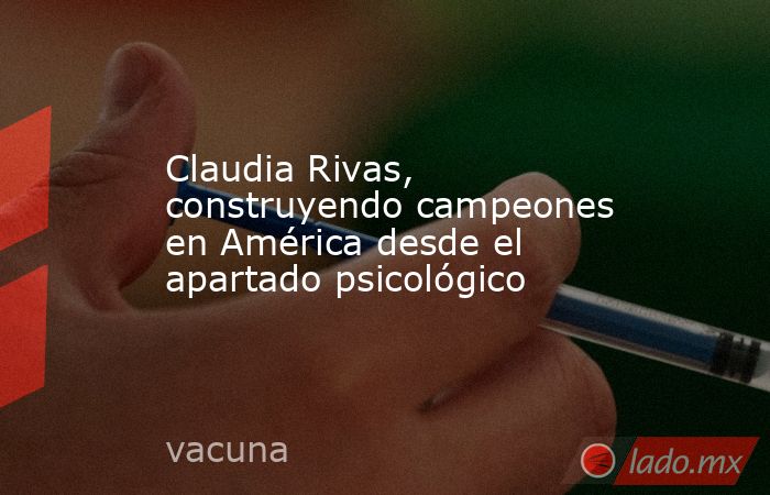 Claudia Rivas, construyendo campeones en América desde el apartado psicológico. Noticias en tiempo real