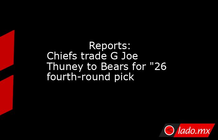             Reports: Chiefs trade G Joe Thuney to Bears for 