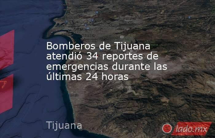 Bomberos de Tijuana atendió 34 reportes de emergencias durante las últimas 24 horas. Noticias en tiempo real