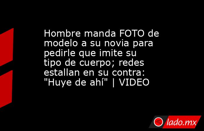 Hombre manda FOTO de modelo a su novia para pedirle que imite su tipo de cuerpo; redes estallan en su contra: 