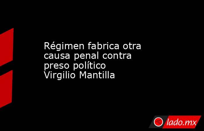Régimen fabrica otra causa penal contra preso político Virgilio Mantilla. Noticias en tiempo real