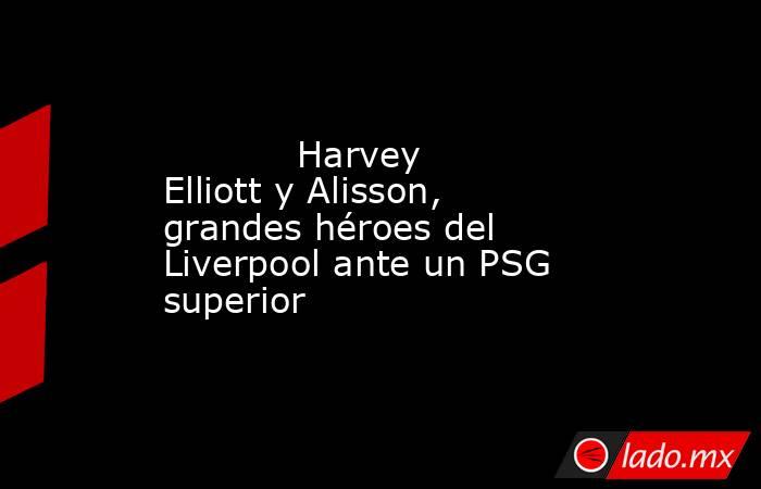            Harvey Elliott y Alisson, grandes héroes del Liverpool ante un PSG superior       . Noticias en tiempo real