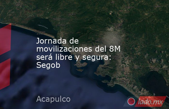 Jornada de movilizaciones del 8M será libre y segura: Segob. Noticias en tiempo real