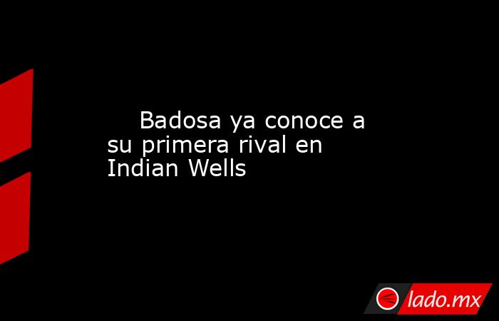                             Badosa ya conoce a su primera rival en Indian Wells                        . Noticias en tiempo real