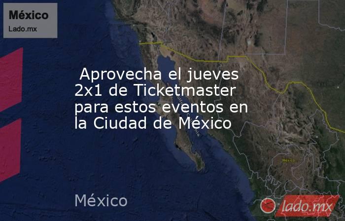  Aprovecha el jueves 2x1 de Ticketmaster para estos eventos en la Ciudad de México. Noticias en tiempo real