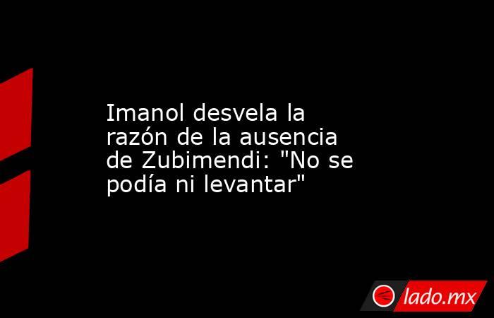                     Imanol desvela la razón de la ausencia de Zubimendi: 
