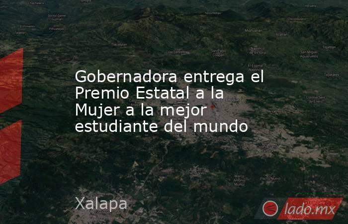Gobernadora entrega el Premio Estatal a la Mujer a la mejor estudiante del mundo. Noticias en tiempo real