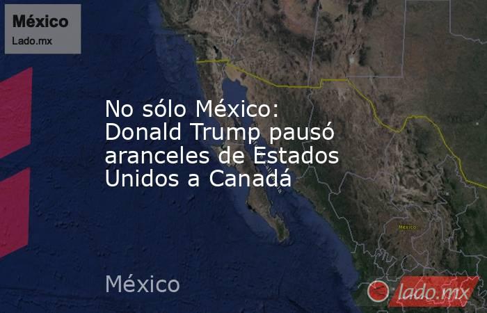 No sólo México: Donald Trump pausó aranceles de Estados Unidos a Canadá. Noticias en tiempo real