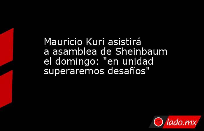 Mauricio Kuri asistirá a asamblea de Sheinbaum el domingo: 