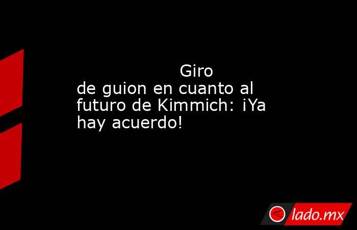                                           Giro de guion en cuanto al futuro de Kimmich: ¡Ya hay acuerdo!                                      . Noticias en tiempo real