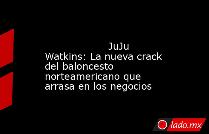                                                                                                                    JuJu Watkins: La nueva crack del baloncesto norteamericano que arrasa en los negocios                                                       . Noticias en tiempo real