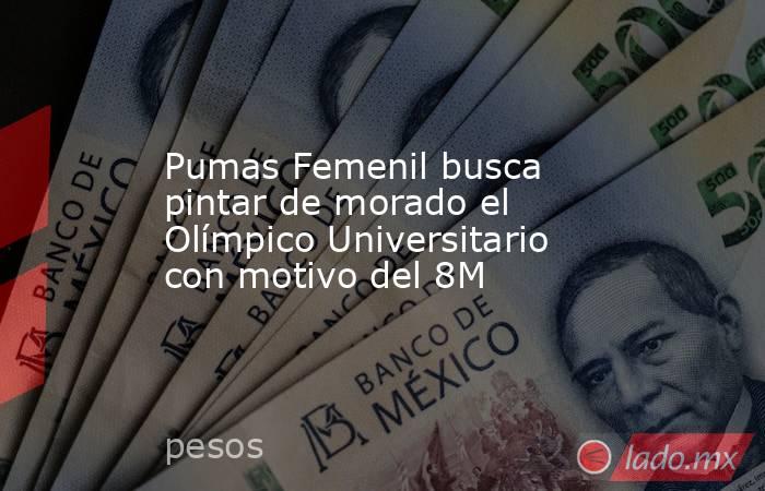 Pumas Femenil busca pintar de morado el Olímpico Universitario con motivo del 8M. Noticias en tiempo real