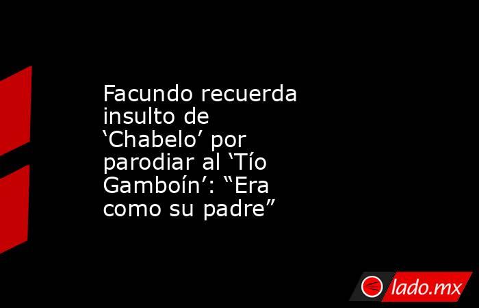 Facundo recuerda insulto de ‘Chabelo’ por parodiar al ‘Tío Gamboín’: “Era como su padre”. Noticias en tiempo real