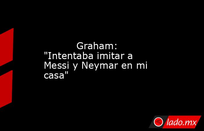                                   Graham: 