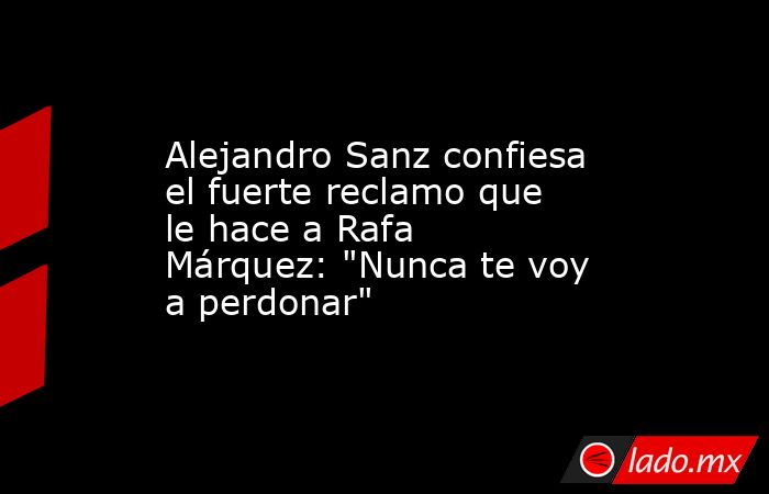 Alejandro Sanz confiesa el fuerte reclamo que le hace a Rafa Márquez: 
