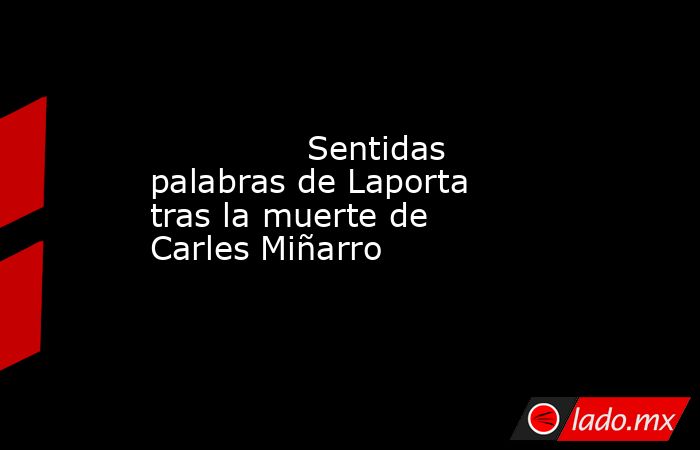               Sentidas palabras de Laporta tras la muerte de Carles Miñarro          . Noticias en tiempo real