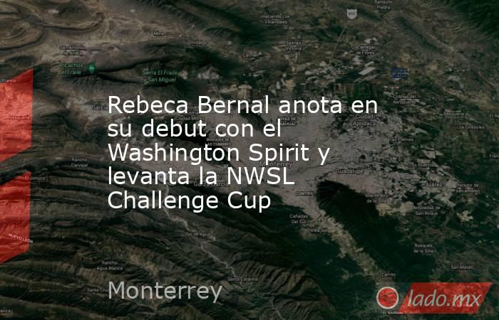 Rebeca Bernal anota en su debut con el Washington Spirit y levanta la NWSL Challenge Cup. Noticias en tiempo real