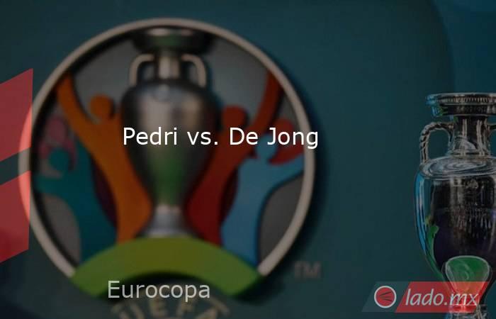                                                                           Pedri vs. De Jong                                                                      . Noticias en tiempo real