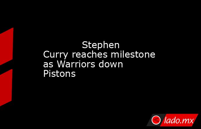             Stephen Curry reaches milestone as Warriors down Pistons        . Noticias en tiempo real