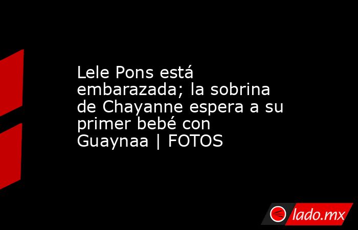 Lele Pons está embarazada; la sobrina de Chayanne espera a su primer bebé con Guaynaa | FOTOS. Noticias en tiempo real